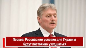 Песков: Российские условия для Украины будут постоянно ухудшаться
