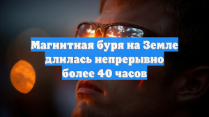 Магнитная буря на Земле длилась непрерывно более 40 часов