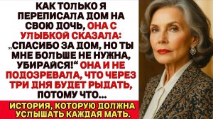 Я переписала дом на дочь — а она в ответ сказала "Теперь ты мне не нужна убирайся!" Но через три дня