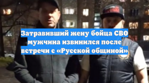 Затравивший жену бойца СВО мужчина извинился после встречи с «Русской общиной»