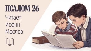 Псалом 26. Читает: Иоанн Маслов.