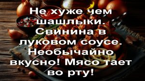 Не хуже чем шашлыки. Свинина в луковом соусе. Необычайно вкусно! Мясо тает во рту!