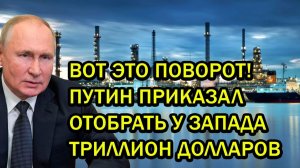 ВОТ ЭТО ПОВОРОТ! ПУТИН ПРИКАЗАЛ ОТОБРАТЬ У ЗАПАДА ТРИЛЛИОН ДОЛЛАРОВ
