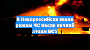 В Новороссийске ввели режим ЧС после ночной атаки ВСУ