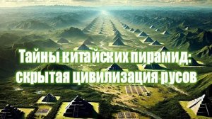 Тайны китайских пирамид: скрытая цивилизация русов