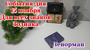 События дня 15.11.25 Для всех знаков Зодиака/Таро прогноз/Ленорман