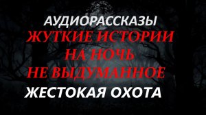 СТРАШНЫЕ РАССКАЗЫ НА НОЧЬ-ЖЕСТОКАЯ ОХОТА