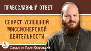 СЕКРЕТ УСПЕШНОЙ МИССИОНЕРСКОЙ ДЕЯТЕЛЬНОСТИ. Священник Павел Островский