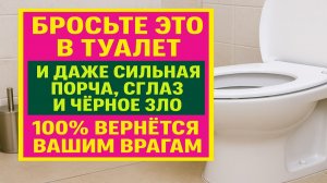 Бросьте это в туалет - и даже сильная порча, сглаз и черное зло вернутся вашим врагам мгновенно