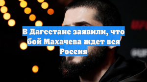 В Дагестане заявили, что бой Махачева ждет вся Россия