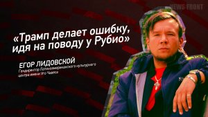 "Трамп делает ошибку, идя на поводу у Рубио" - Егор Лидовский