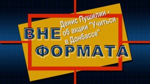 Вне формата. Глава ДНР Денис Пушилин – об акции Учиться в Донбассе 2