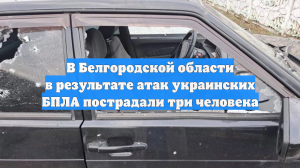 В Белгородской области в результате атак украинских БПЛА пострадали три человека