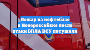 Пожар на нефтебазе в Новороссийске после атаки БПЛА ВСУ потушили