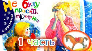 НЕ БУДУ ПРОСИТЬ ПРОЩЕНИЯ 1  часть  аудиосказка/С Прокофьева