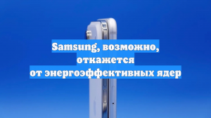 Samsung, возможно, откажется от энергоэффективных ядер