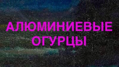 АЛЮМИНИЕВЫЕ ОГУРЦЫ.