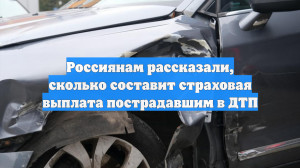 Россиянам рассказали, сколько составит страховая выплата пострадавшим в ДТП