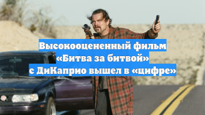 Высокооцененный фильм «Битва за битвой» с ДиКаприо вышел в «цифре»