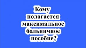 Кому полагается максимальное больничное пособие?