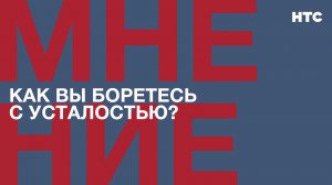 Мнение: Как вы боретесь с усталостью?