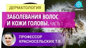 Профессор Красносельских Т.В.: Заболевания волос и кожи головы. Часть 1