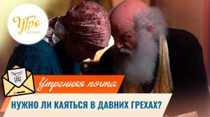 Нужно ли каяться в давних грехах? / Утренняя почта