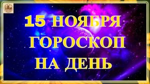 ГОРОСКОП НА 15 НОЯБРЯ.ГОРОСКОП НА ДЕНЬ