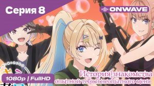 История знакомства опытной тебя и неопытного меня - 8 Серия  [OnWave]