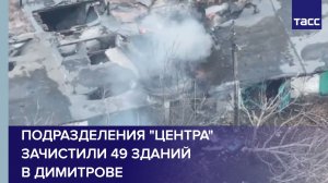 Подразделения "Центра" зачистили 49 зданий в Димитрове