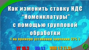Как установить, изменить ставку НДС 22% Номенклатуры (всей или части) в УТ 10.3, КА 1.1, УПП 1.2