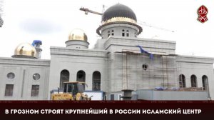 В Грозном строят крупнейший в России исламский центр