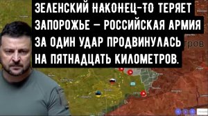 Зеленский НАКОНЕЦ-ТО теряет Запорожье — российская армия за один удар продвинулась на пятнадцать кил