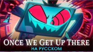 HAZBIN HOTEL | Once We Get Up There | на русском