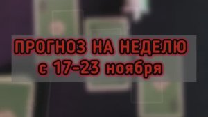 ПРОГНОЗ НА НЕДЕЛЮ с 17-23 ноября