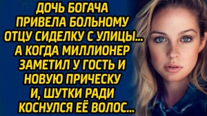 Дочь богача привела больному отцу сиделку с улицы, а когда миллионер заметил у гостьи новую прическу