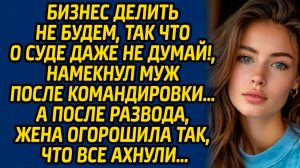 Бизнес делить не будем, так что о суде даже не думай, намекнул муж после командировки…
