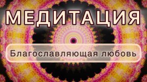 Благословляющая Любовь. Трансформационная МЕДИТАЦИЯ. Высокие вибрации.