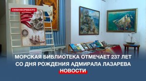 В Морской библиотеке открылись две выставки в честь 237-летия со дня рождения адмирала Лазарева