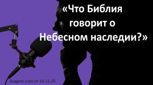 Бодрое утро 14.11.25 - «Что Библия говорит о Небесном наследии?»