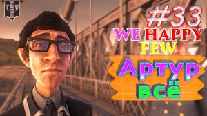 Артур всё. We Happy Few. #33. Прохождение. Средний уровень сложности. Артур.