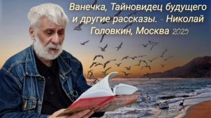 Ванечка, Тайновидец будущего и другие рассказы. - Николай Головкин, Москва 2025