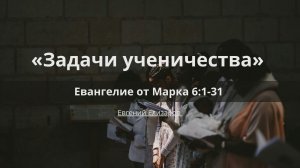 Задачи ученичества | Евангелие от Марка 6:1-31 | Евгений Елизаров