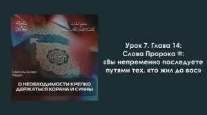 Урок 7. Глава 14: Слова Пророка ﷺ: «Вы непременно последуете путями тех, кто жил до вас»