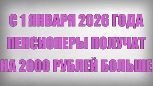 С 1 Января 2026 года Пенсионеры Получат на 2000 рублей Больше