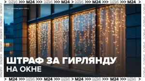 Россияне могут получить штрафы за гирлянды на окне - Москва 24