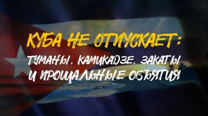 КУБА НЕ ОТПУСКАЕТ | Туманы, камикадзе закаты и прощальные объятия