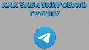 Как заблокировать группу в Телеграмме