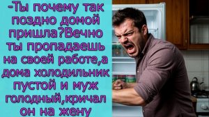 Ты почему так поздно домой пришла_ Вечно ты пропадаешь на своей работе, а  дома холодильник пустой