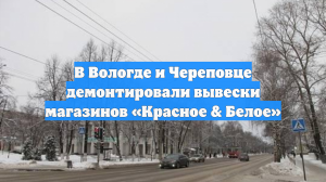 В Вологде и Череповце демонтировали вывески магазинов «Красное & Белое»